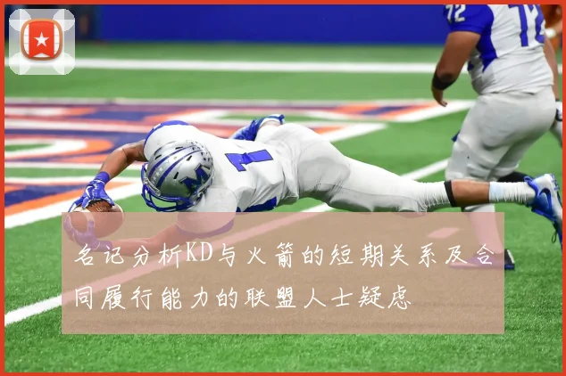 名记分析KD与火箭的短期关系及合同履行能力的联盟人士疑虑