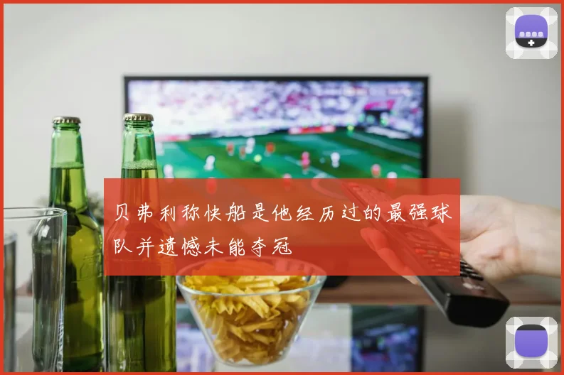 贝弗利称快船是他经历过的最强球队并遗憾未能夺冠