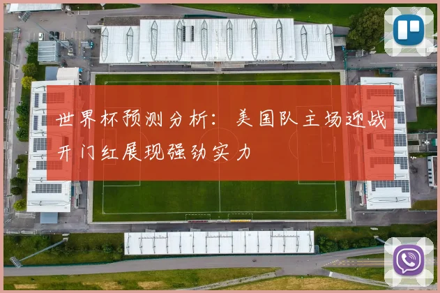 世界杯预测分析：美国队主场迎战开门红展现强劲实力